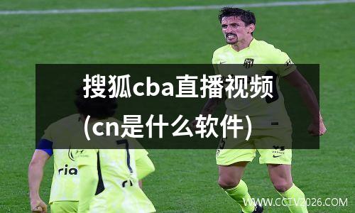 搜狐cba直播视频(cn是什么软件)