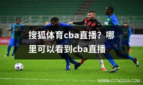 搜狐体育cba直播？哪里可以看到cba直播
