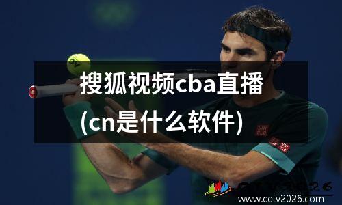 搜狐视频cba直播(cn是什么软件)