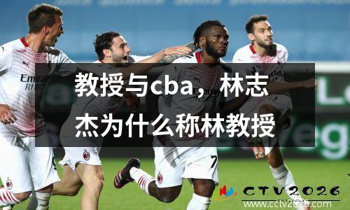 教授与cba，林志杰为什么称林教授