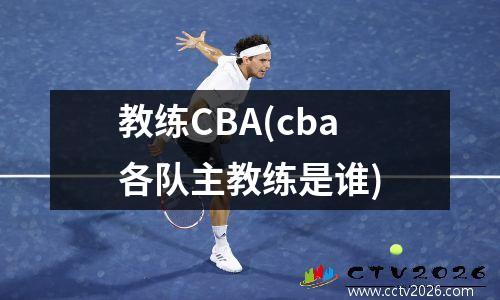 教练CBA(cba各队主教练是谁)