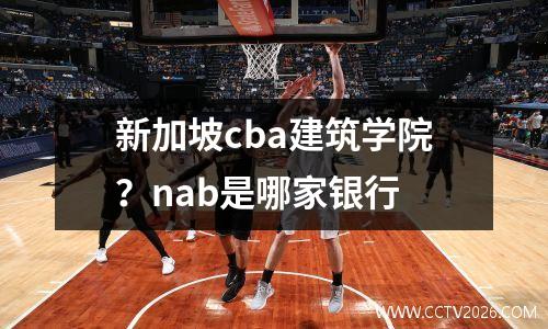 新加坡cba建筑学院？nab是哪家银行