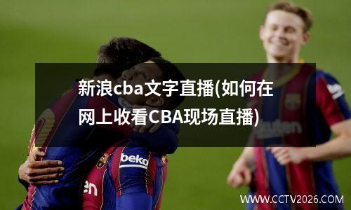 新浪cba文字直播(如何在网上收看CBA现场直播)