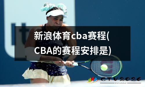 新浪体育cba赛程(CBA的赛程安排是)