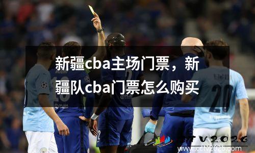 新疆cba主场门票，新疆队cba门票怎么购买