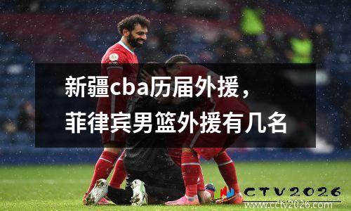 新疆cba历届外援，菲律宾男篮外援有几名