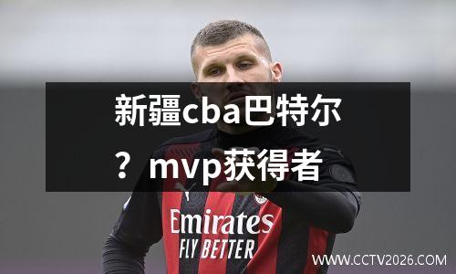 新疆cba巴特尔？mvp获得者