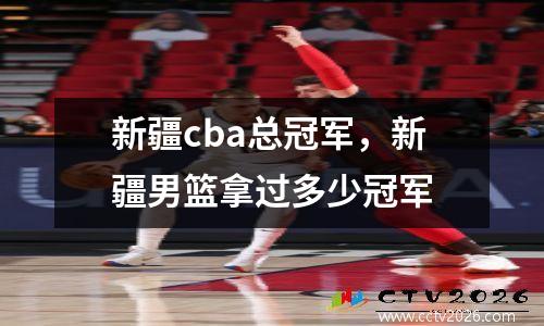 新疆cba总冠军，新疆男篮拿过多少冠军