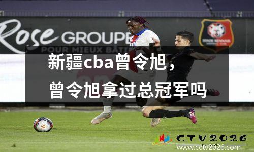 新疆cba曾令旭，曾令旭拿过总冠军吗