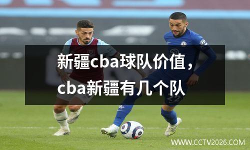 新疆cba球队价值，cba新疆有几个队
