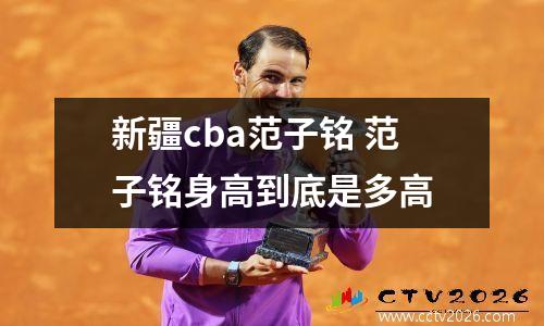 新疆cba范子铭 范子铭身高到底是多高