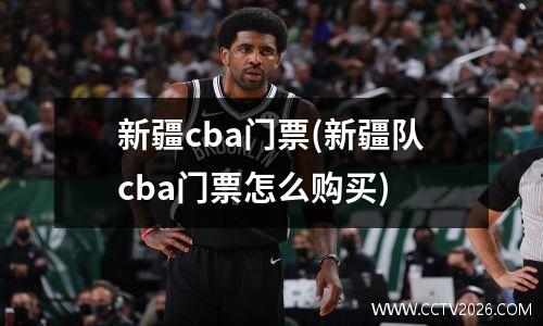 新疆cba门票(新疆队cba门票怎么购买)