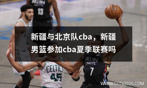 新疆与北京队cba，新疆男篮参加cba夏季联赛吗