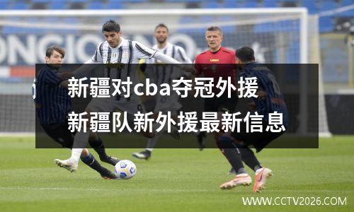 新疆对cba夺冠外援 新疆队新外援最新信息