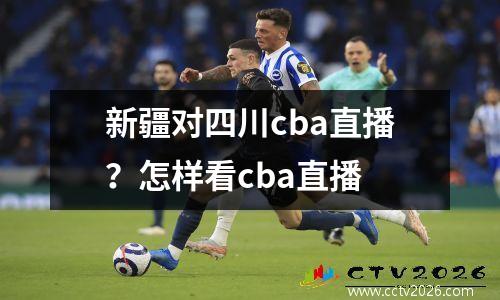 新疆对四川cba直播？怎样看cba直播