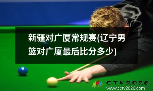 新疆对广厦常规赛(辽宁男篮对广厦最后比分多少)
