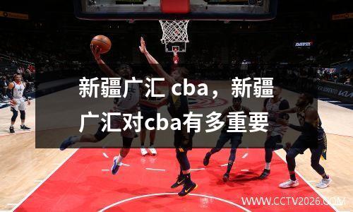 新疆广汇 cba，新疆广汇对cba有多重要