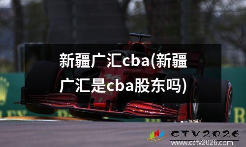 新疆广汇cba(新疆广汇是cba股东吗)
