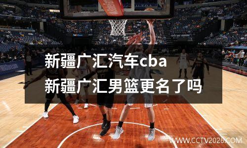 新疆广汇汽车cba 新疆广汇男篮更名了吗