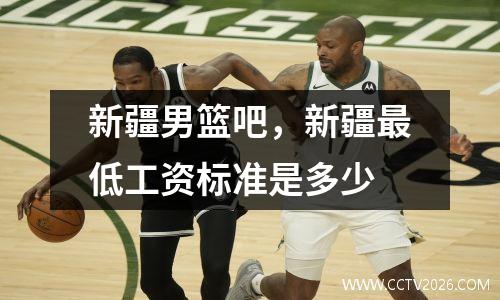 新疆男篮吧，新疆最低工资标准是多少