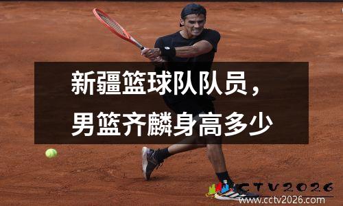 新疆篮球队队员，男篮齐麟身高多少