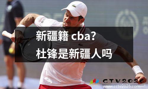新疆籍 cba？杜锋是新疆人吗