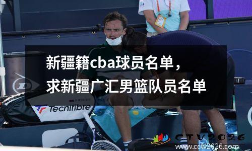 新疆籍cba球员名单，求新疆广汇男篮队员名单