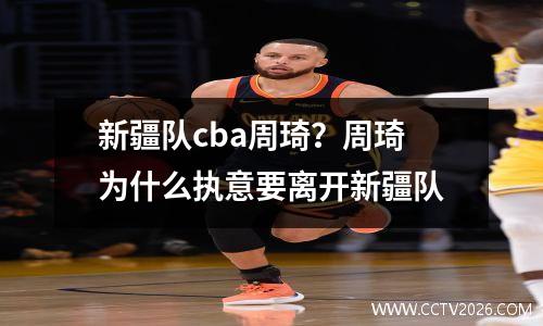 新疆队cba周琦？周琦为什么执意要离开新疆队