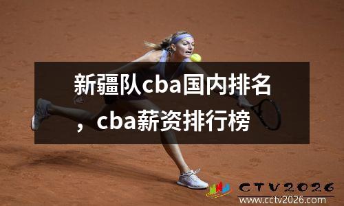 新疆队cba国内排名，cba薪资排行榜