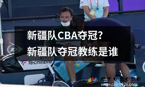 新疆队CBA夺冠？新疆队夺冠教练是谁