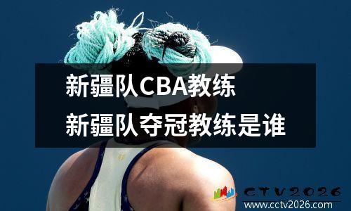 新疆队CBA教练 新疆队夺冠教练是谁