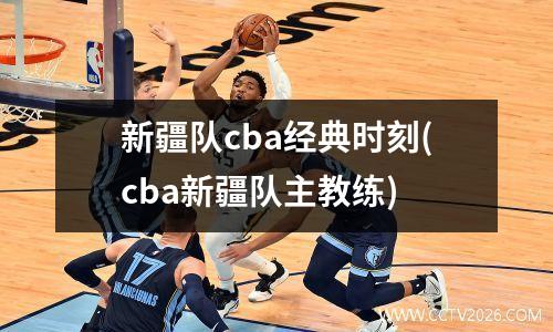 新疆队cba经典时刻(cba新疆队主教练)