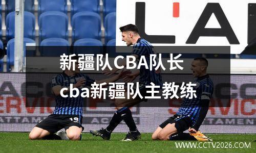新疆队CBA队长 cba新疆队主教练