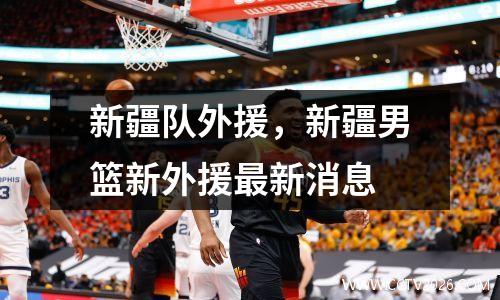 新疆队外援，新疆男篮新外援最新消息