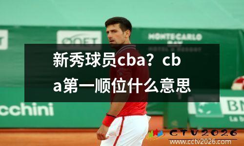 新秀球员cba？cba第一顺位什么意思