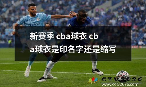 新赛季 cba球衣 cba球衣是印名字还是缩写