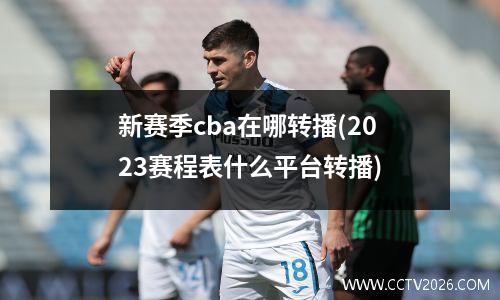 新赛季cba在哪转播(2023赛程表什么平台转播)