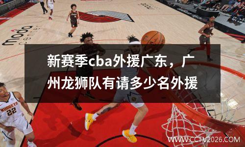 新赛季cba外援广东，广州龙狮队有请多少名外援