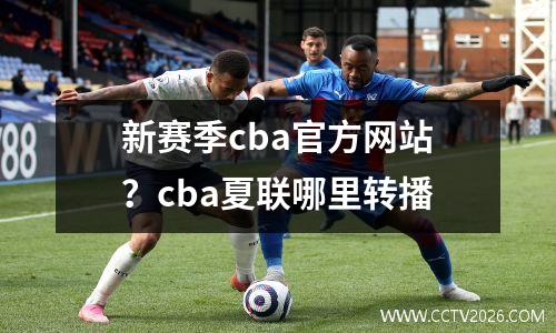 新赛季cba官方网站？cba夏联哪里转播