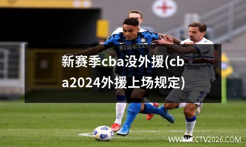新赛季cba没外援(cba2024外援上场规定)