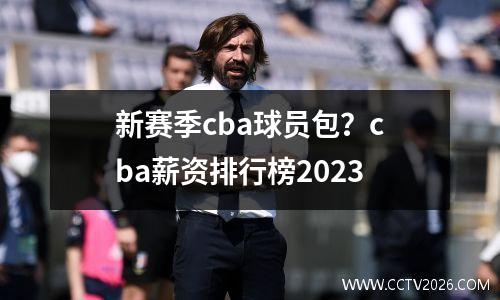新赛季cba球员包？cba薪资排行榜2023