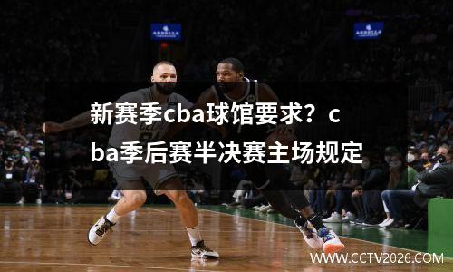 新赛季cba球馆要求？cba季后赛半决赛主场规定