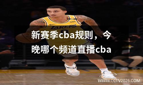 新赛季cba规则，今晚哪个频道直播cba
