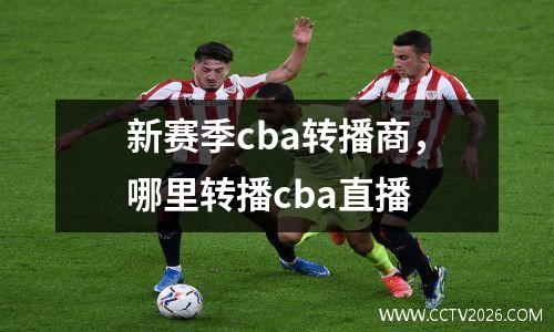 新赛季cba转播商，哪里转播cba直播