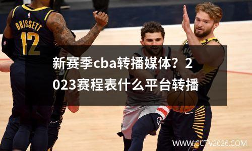 新赛季cba转播媒体？2023赛程表什么平台转播