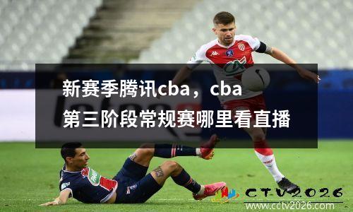 新赛季腾讯cba，cba第三阶段常规赛哪里看直播