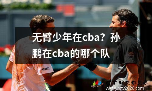 无臂少年在cba？孙鹏在cba的哪个队