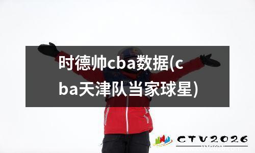 时德帅cba数据(cba天津队当家球星)
