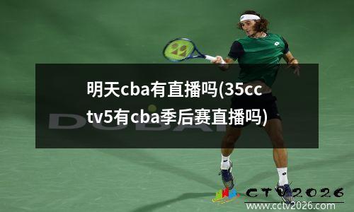 明天cba有直播吗(35cctv5有cba季后赛直播吗)