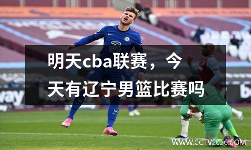 明天cba联赛，今天有辽宁男篮比赛吗
